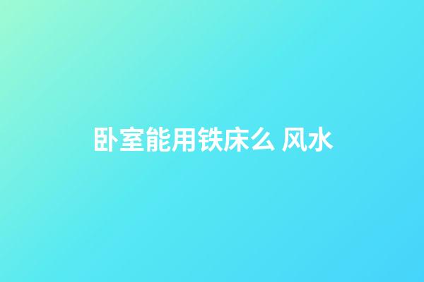 卧室能用铁床么 风水